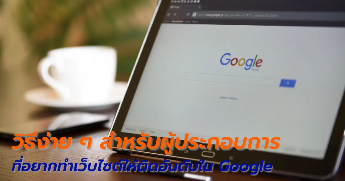 วิธีง่าย ๆ สำหรับผู้ประกอบการที่อยากทำเว็บไซต์ให้ติดอันดับใน Google