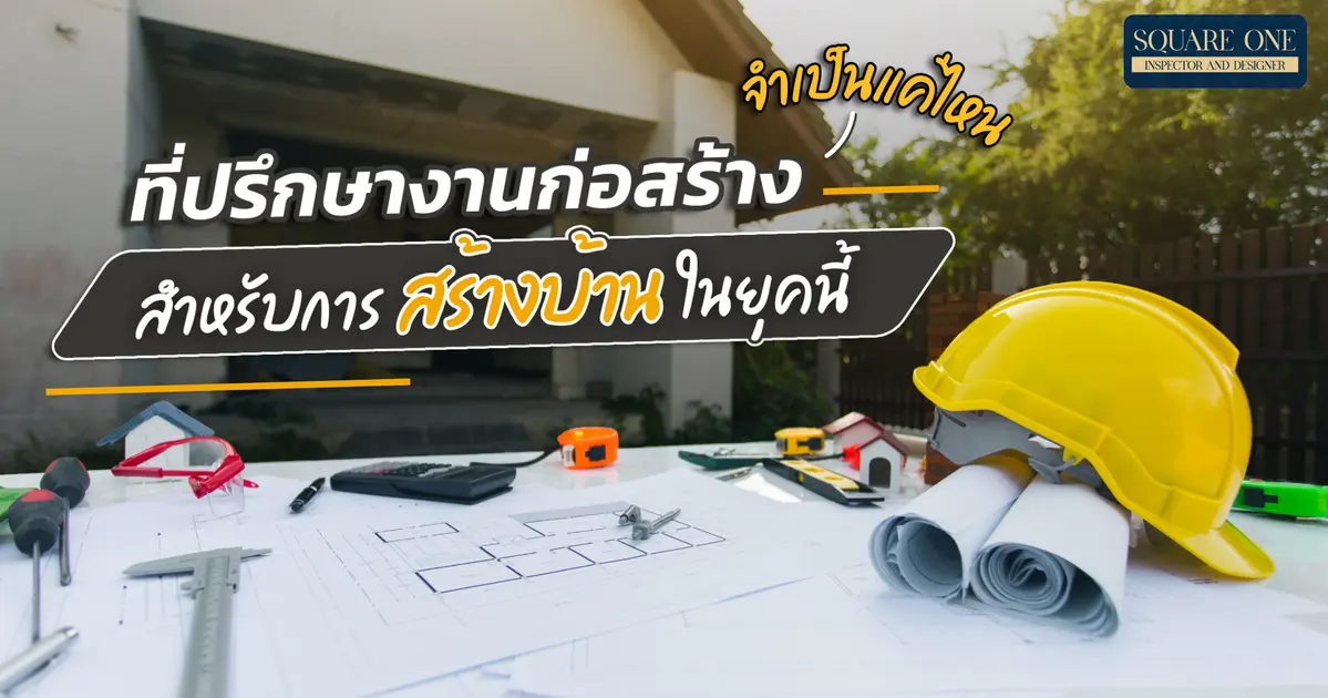 ที่ปรึกษางานก่อสร้างจำเป็นแค่ไหนสำหรับการสร้างบ้านในยุคนี้