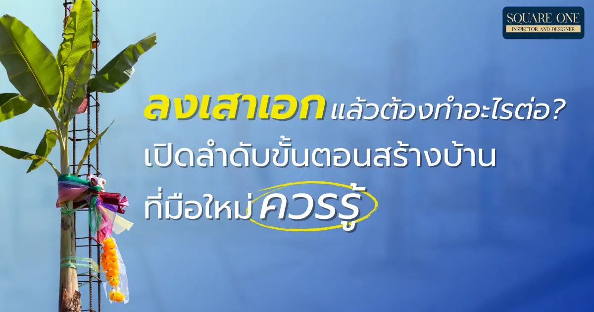 ลงเสาเอกแล้วต้องทำอะไรต่อ? เปิดลำดับขั้นตอนสร้างบ้านที่มือใหม่ควรรู้