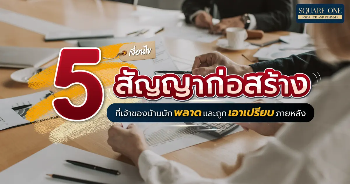 5 เงื่อนไขในสัญญาก่อสร้างที่เจ้าของบ้านมักพลาดและถูกเอาเปรียบภายหลัง