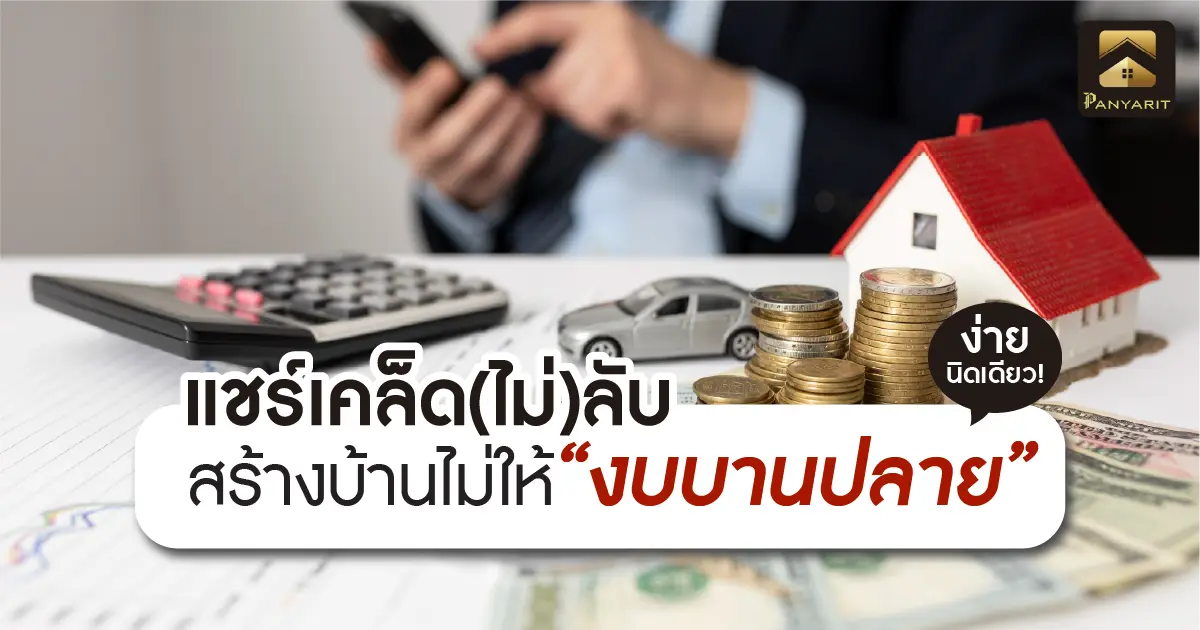 แชร์เคล็ด(ไม่)ลับ! สร้างบ้านไม่ให้ "งบบานปลาย"