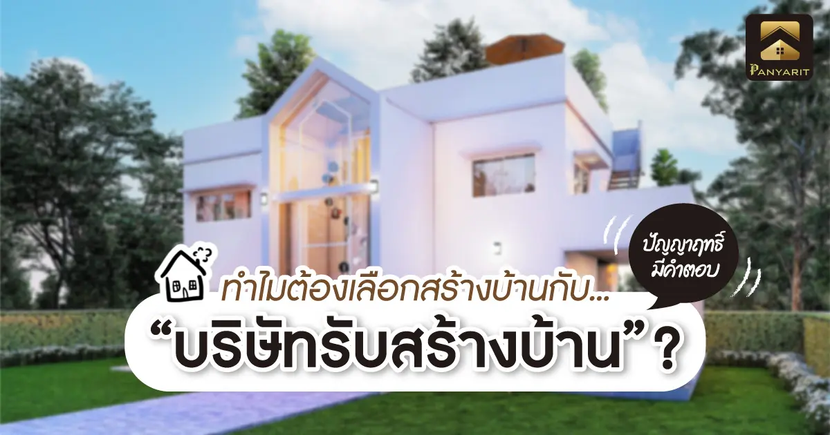 ทำไมถึงต้องเลือกสร้างบ้านกับบริษัทรับสร้างบ้าน ? ปัญญาฤทธิ์โฮมมีคำตอบ