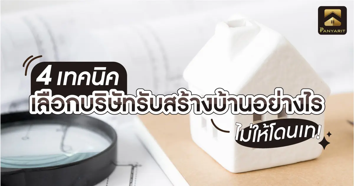 4 เทคนิค เลือกบริษัทรับสร้างบ้านอย่างไรไม่ให้โดนเท!