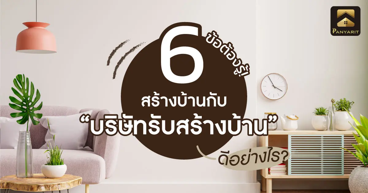 6 ข้อต้องรู้! สร้างบ้านกับบริษัทรับสร้างบ้านดีอย่างไร ?