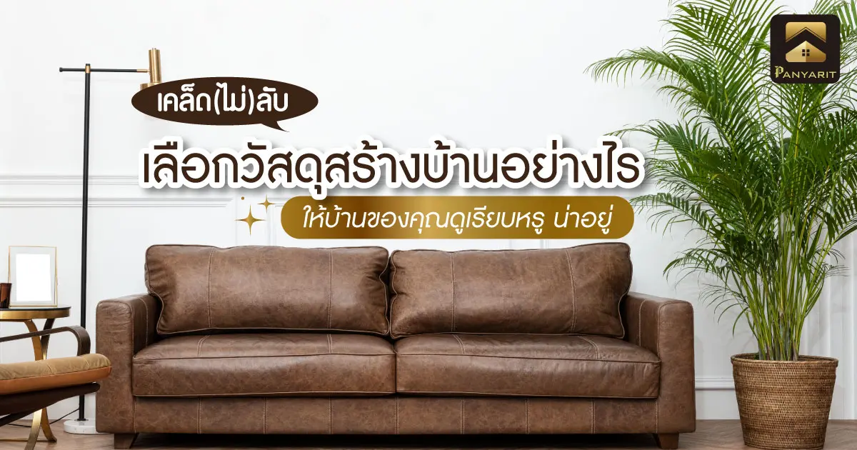 เคล็ด(ไม่)ลับ เลือกวัสดุสร้างบ้านอย่างไรให้บ้านของคุณดูเรียบหรู น่าอยู่