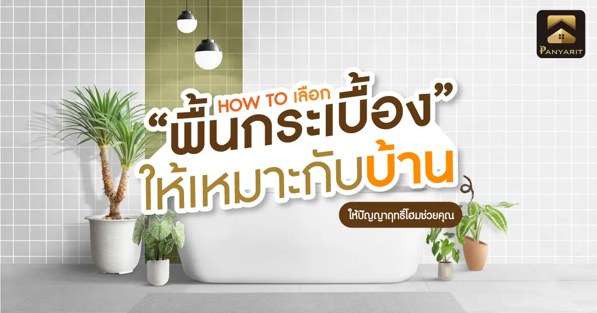 เลือก "พื้นกระเบื้อง" อย่างไรให้เหมาะกับบ้าน ปัญญาฤทธิ์โฮมช่วยคุณได้