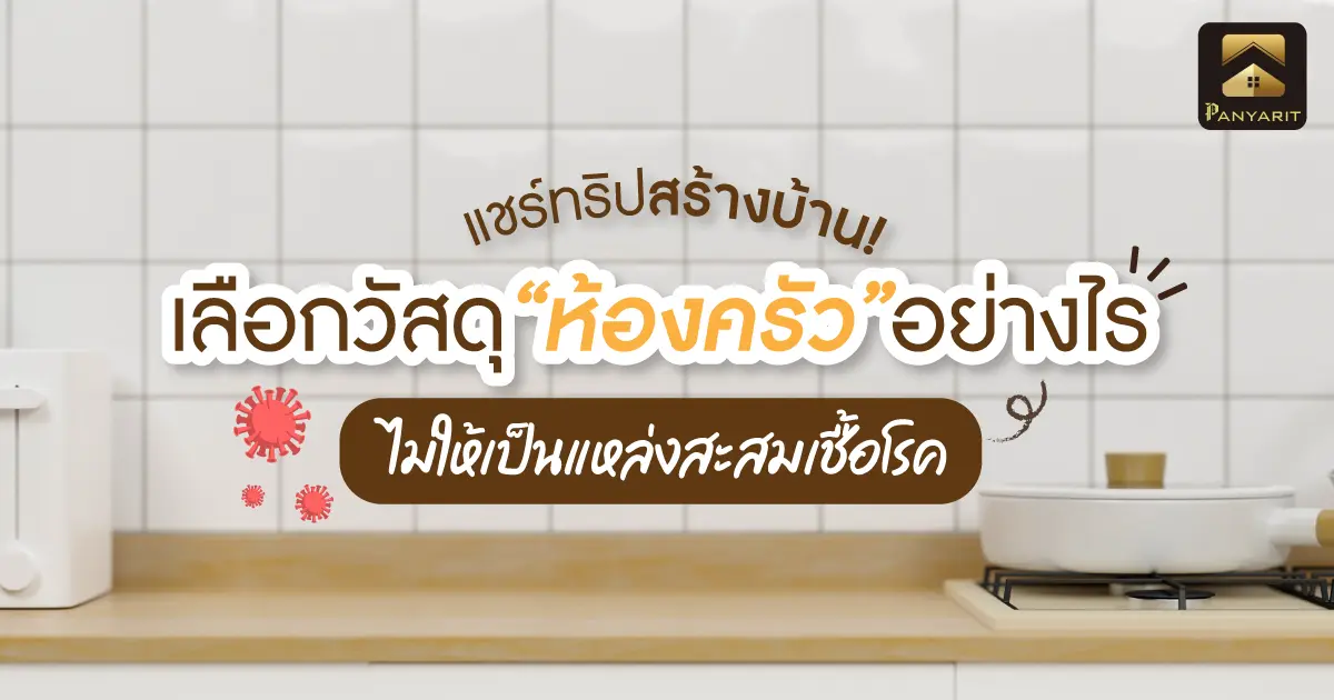 แชร์ทริปสร้างบ้าน! เลือกวัสดุ ห้องครัว อย่างไร ? ไม่ให้เป็นแหล่งสะสมเชื้อโรค