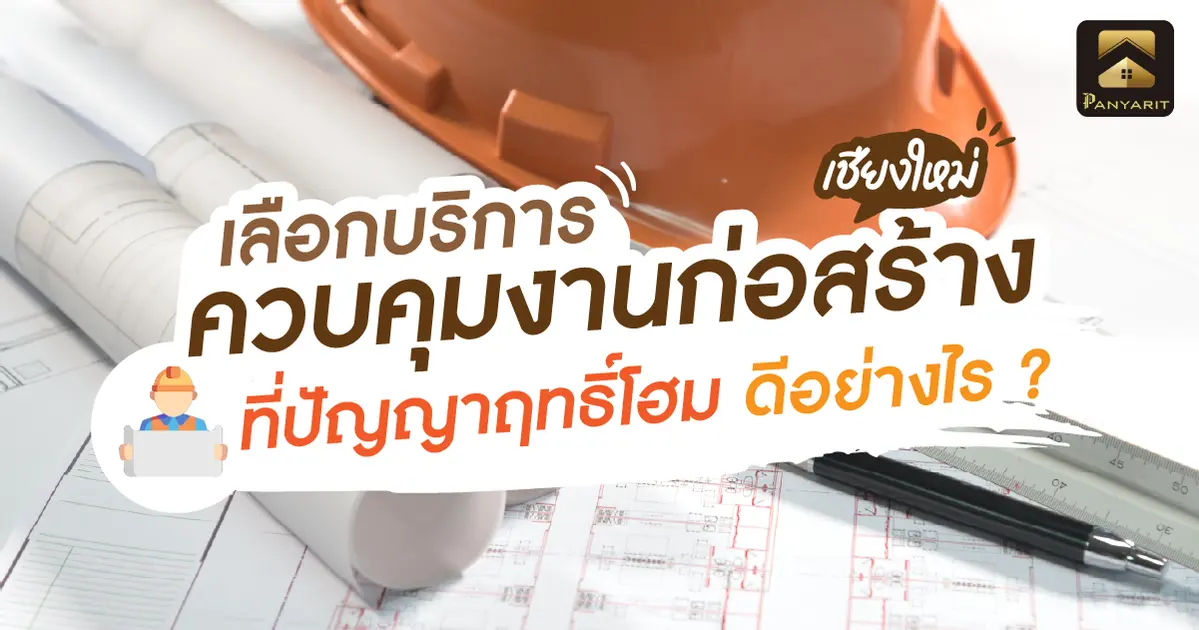 เลือกบริการ ควบคุมงานก่อสร้าง เชียงใหม่ ที่ปัญญาฤทธิ์โฮม ดีอย่างไร ?