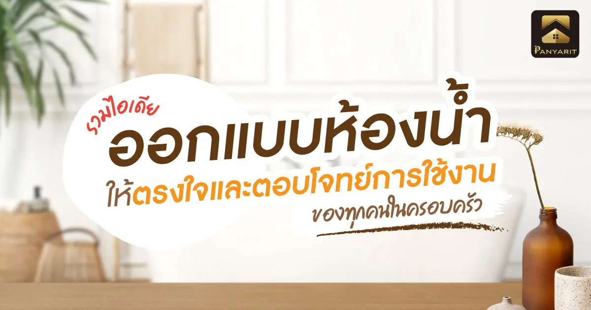 รวมไอเดีย ออกแบบห้องน้ำ ให้ตรงใจและตอบโจทย์การใช้งานของทุกคนในครอบครัว รวมไอเดีย ออกแบบห้องน้ำ ให้ตรงใจและตอบโจทย์การใช้งานของทุกคนในครอบครัว