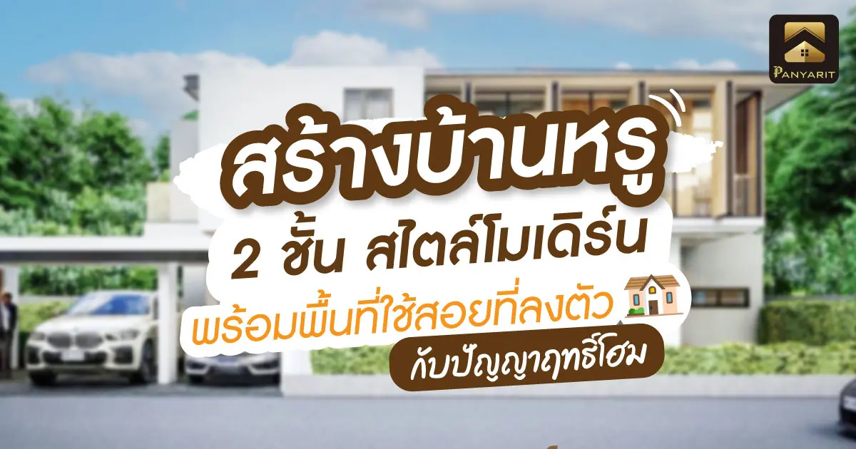 สร้างบ้านหรู 2 ชั้น สไตล์โมเดิร์น พร้อมพื้นที่ใช้สอยที่ลงตัว กับ ปัญญาฤทธิ์โฮม