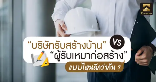 บริษัทรับสร้างบ้าน VS ผู้รับเหมาก่อสร้าง เลือกแบบไหนดีกว่ากัน ?