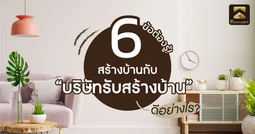 6 ข้อต้องรู้! สร้างบ้านกับบริษัทรับสร้างบ้านดีอย่างไร ?