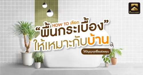 เลือก "พื้นกระเบื้อง" อย่างไรให้เหมาะกับบ้าน ปัญญาฤทธิ์โฮมช่วยคุณได้