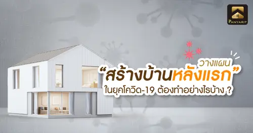 วางแผน "สร้างบ้านหลังแรก" ในยุคโควิด-19 ต้องทำอย่างไรบ้าง ?
