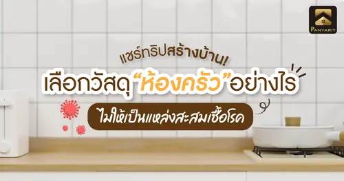 แชร์ทริปสร้างบ้าน! เลือกวัสดุ ห้องครัว อย่างไร ? ไม่ให้เป็นแหล่งสะสมเชื้อโรค