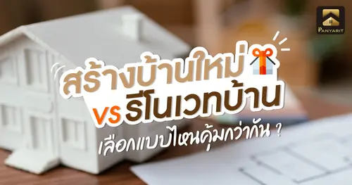สร้างบ้านใหม่ VS รีโนเวทบ้าน เลือกแบบไหนคุ้มกว่ากัน