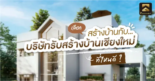 สร้างบ้านกับบริษัทรับสร้างบ้านเชียงใหม่ที่ไหนดี ?