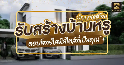 ปัญญาฤทธิ์โฮม รับสร้างบ้านหรู ฟังก์ชันครบครัน ตอบโจทย์ไลฟ์สไตล์ที่เป็นคุณ
