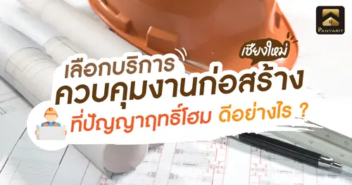 เลือกบริการ ควบคุมงานก่อสร้าง เชียงใหม่ ที่ปัญญาฤทธิ์โฮม ดีอย่างไร ?