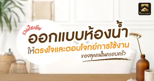 รวมไอเดีย ออกแบบห้องน้ำ ให้ตรงใจและตอบโจทย์การใช้งานของทุกคนในครอบครัว