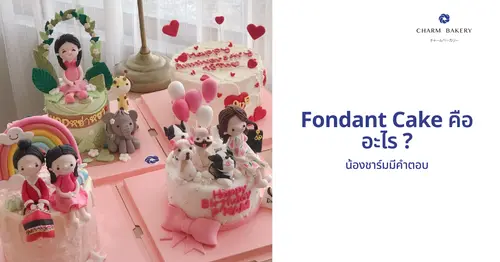 Fondant Cake คืออะไร ? น้องชาร์มมีคำตอบ 