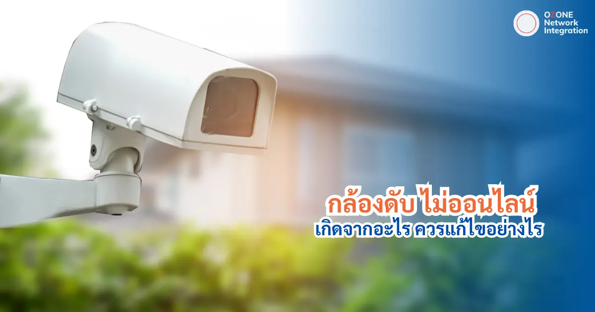 กล้องวงจรปิดดับ เกิดจากอะไร ควรแก้ไขอย่างไร