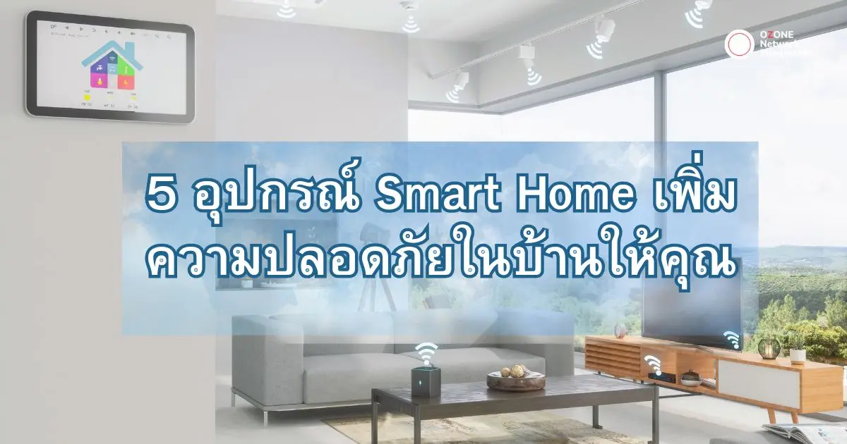 5 อุปกรณ์ Smart Home เพิ่มความปลออดภัยในบ้านให้คุณ