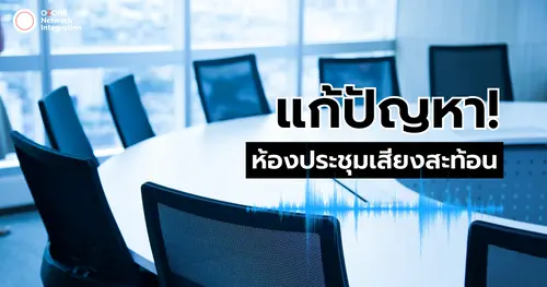 แก้ปัญหา! ห้องประชุมเสียงสะท้อน ทำได้อย่างไร