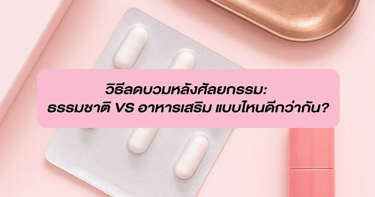 วิธีลดบวมหลังศัลยกรรม: ธรรมชาติ VS อาหารเสริม แบบไหนดีกว่ากัน?