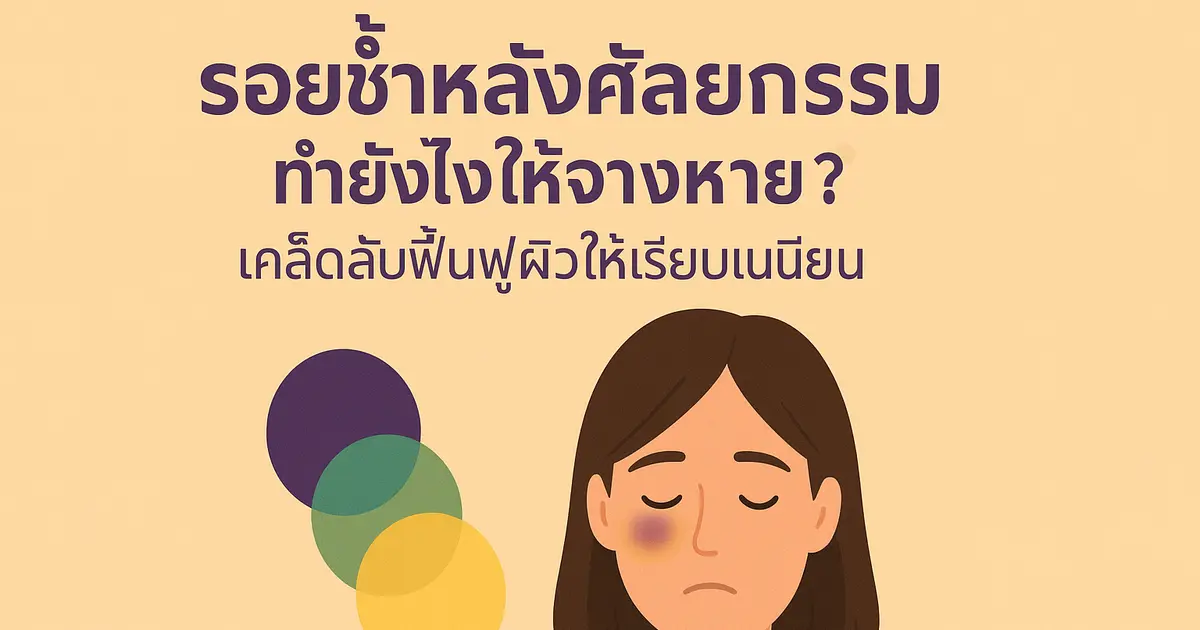 รอยช้ำหลังศัลยกรรม ทำยังไงให้จางหาย? เคล็ดลับฟื้นฟูผิวให้เรียบเนียน