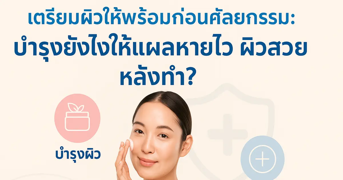 เตรียมผิวให้พร้อมก่อนศัลยกรรม: บำรุงยังไงให้แผลหายไว ผิวสวยหลังทำ?