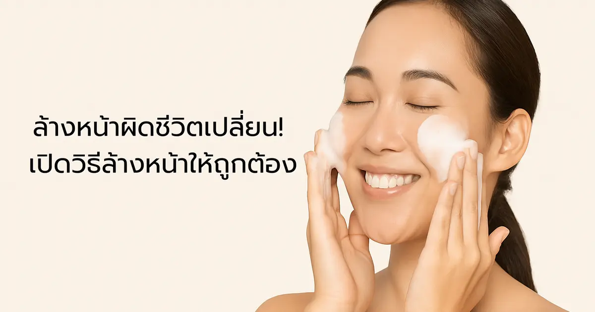 ล้างหน้าผิดชีวิตเปลี่ยน! เปิดวิธีล้างหน้าให้ถูกต้อง พร้อมแนะนำโฟมล้างหน้าสูตรอ่อนโยน ที่คุณอาจตามหา