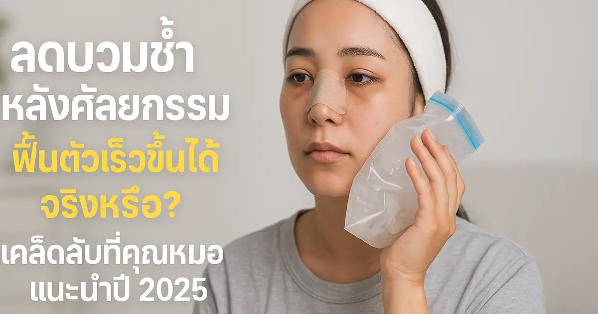 ลดบวมช้ำหลังศัลยกรรม ฟื้นตัวเร็วขึ้นได้จริงหรือ? เคล็ดลับที่คุณหมอแนะนำปี 2025