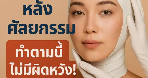 จากประสบการณ์ตรง: ฟื้นตัวไวหลังศัลยกรรม ทำตามนี้ไม่มีผิดหวัง!