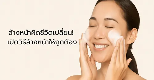 ล้างหน้าผิดชีวิตเปลี่ยน! เปิดวิธีล้างหน้าให้ถูกต้อง พร้อมแนะนำโฟมล้างหน้าสูตรอ่อนโยน ที่คุณอาจตามหา