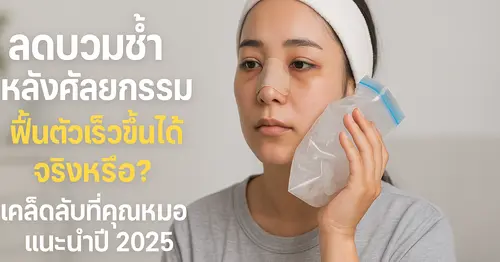 ลดบวมช้ำหลังศัลยกรรม ฟื้นตัวเร็วขึ้นได้จริงหรือ? เคล็ดลับที่คุณหมอแนะนำปี 2025