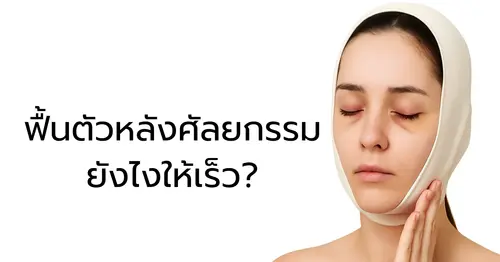 ฟื้นตัวหลังศัลยกรรมยังไงให้เร็ว? เคล็ดลับลดบวมช้ำแบบปลอดภัยที่ใครก็ทำได้