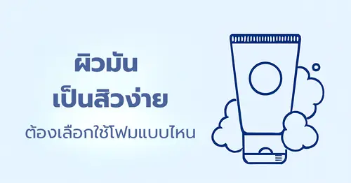 ผิวมัน-เป็นสิวง่าย ต้องเลือกโฟมล้างหน้าแบบไหน?