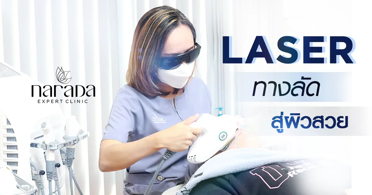 ทางลัดสู่ผิวสวยด้วย "เลเซอร์" เทคโนโลยีที่ตอบโจทย์ทุกปัญหาผิวของคุณ ที่นารดาคลินิก