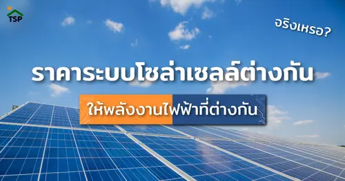 ราคาระบบโซล่าเซลล์ต่างกัน ให้พลังงานไฟฟ้าต่างกัน จริงเหรอ?