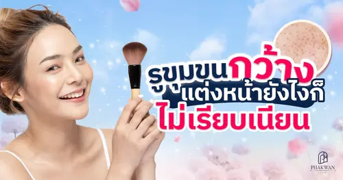 รูขุมขนกว้าง แต่งหน้ายังไงก็ไม่เรียบเนียน เกิดจากอะไร มีวิธีไหนช่วยได้บ้าง?