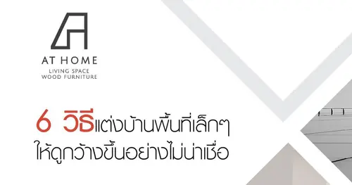 6 วิธีแต่งบ้านพื้นที่เล็กๆ ให้ดูกว้างขึ้นอย่างไม่น่าเชื่อ
