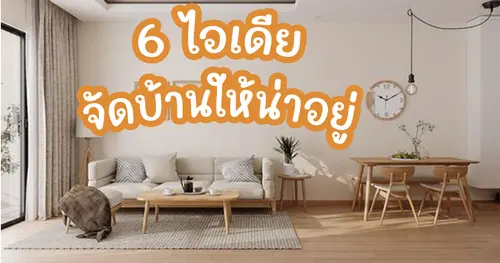  6 ไอเดียจัดบ้านให้น่าอยู่
