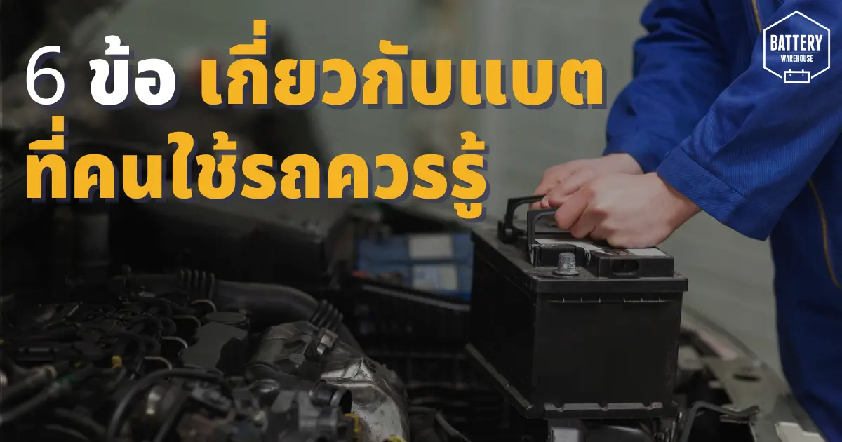 ลิสต์รายการ 6 ข้อ เกี่ยวกับแบตเตอรี่รถยนต์ ที่คนใช้รถยนต์ควรรู้