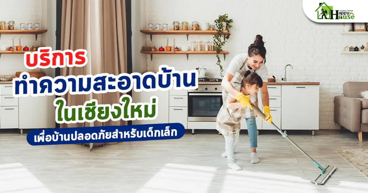 บริการทำความสะอาดบ้านในเชียงใหม่ เพื่อบ้านปลอดภัยสำหรับเด็กเล็ก