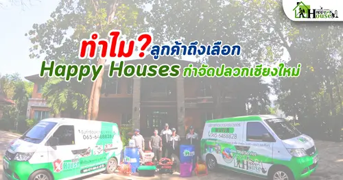 ทำไม? ลูกค้าถึงเลือก Happy Houses กำจัดปลวกเชียงใหม่