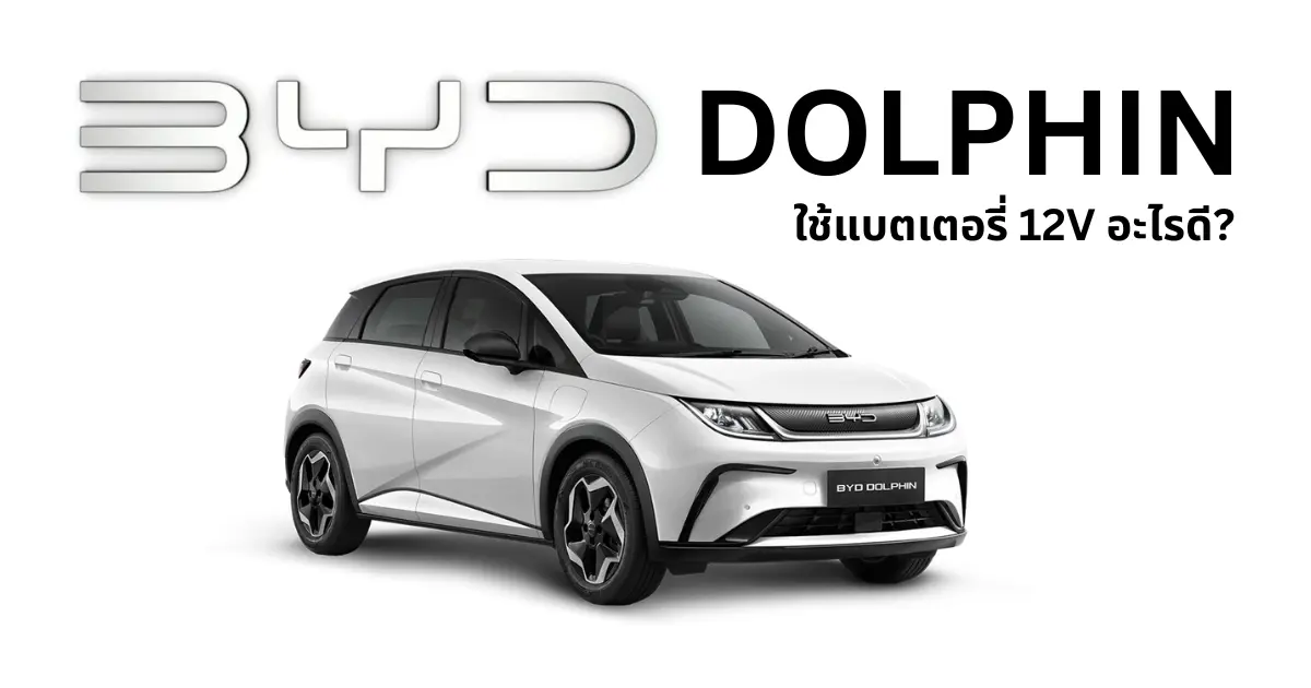 แบตเตอรี่ 12V BYD Dolphin ใช้แบตอะไร? วิธีเลือกแบตที่เหมาะสม พร้อมข้อมูลเปลี่ยนแบต BYD Dolphin