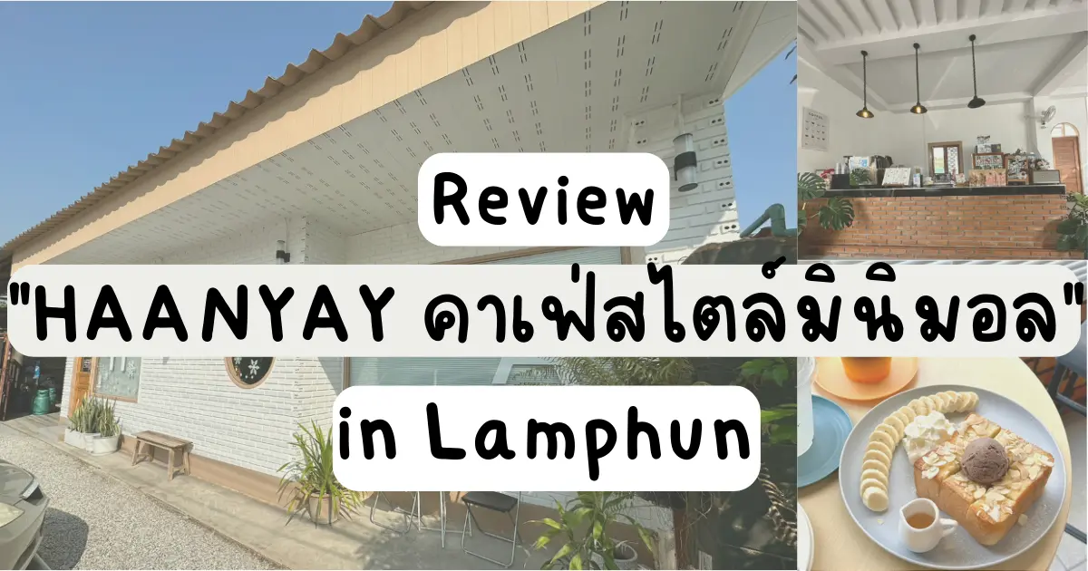 รีวิว HAANYAY คาเฟ่สไตล์มินิมอล น่ารักอบอุ่นที่ซ่อนอยู่ในลำพูน