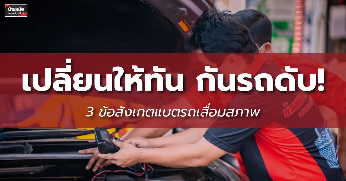 3 วิธีสังเกตแบตเตอรี่รถยนต์เสื่อม เช็คให้ทันก่อนรถดับ
