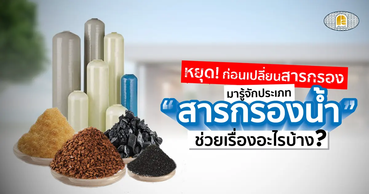 หยุด! ก่อนเปลี่ยนสารกรอง รู้จักประเภท 'สารกรองน้ำ' ช่วยเรื่องอะไรบ้าง?